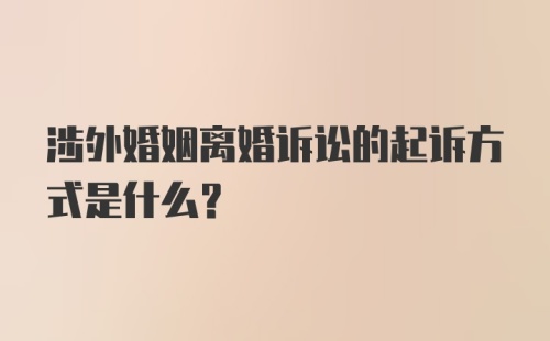 涉外婚姻离婚诉讼的起诉方式是什么？