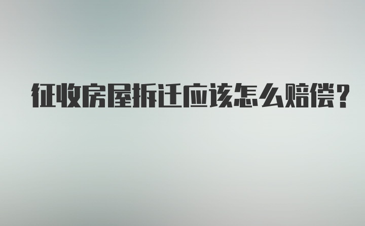 征收房屋拆迁应该怎么赔偿？