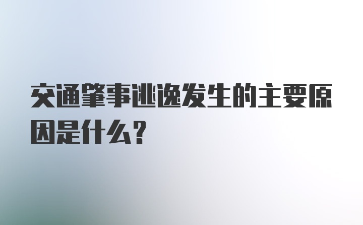 交通肇事逃逸发生的主要原因是什么？