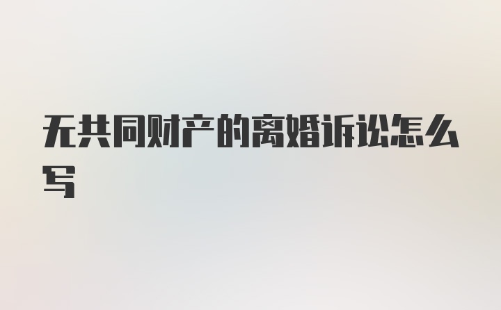 无共同财产的离婚诉讼怎么写