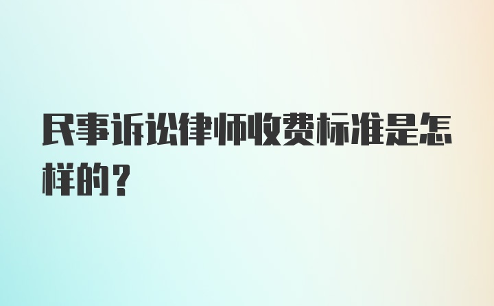 民事诉讼律师收费标准是怎样的？