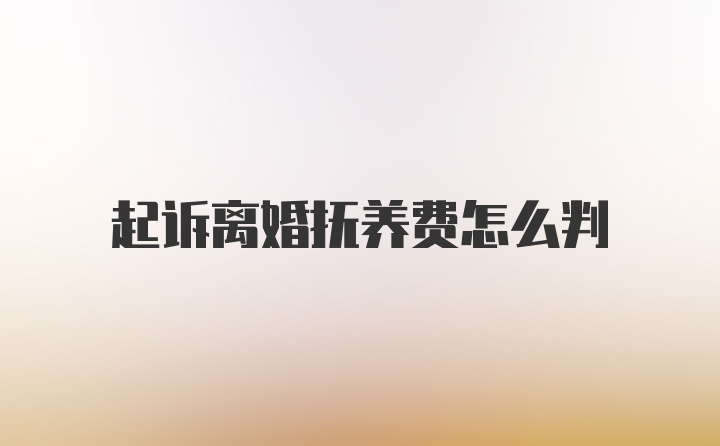 起诉离婚抚养费怎么判