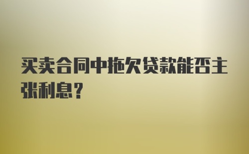 买卖合同中拖欠贷款能否主张利息?