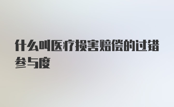 什么叫医疗损害赔偿的过错参与度