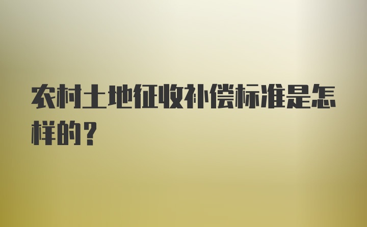 农村土地征收补偿标准是怎样的？