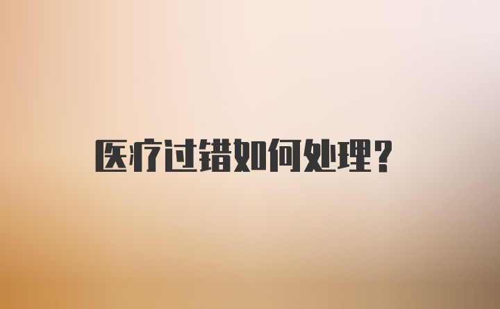 医疗过错如何处理？