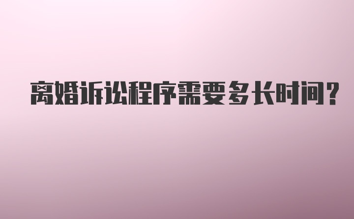 离婚诉讼程序需要多长时间?