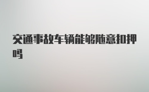 交通事故车辆能够随意扣押吗