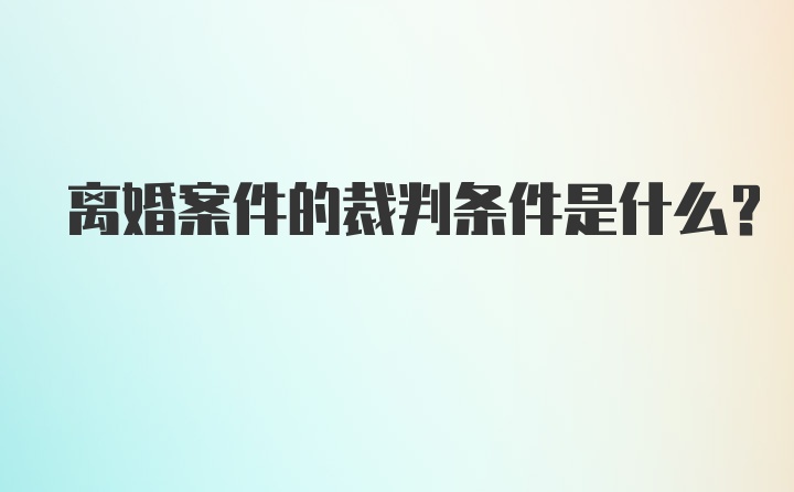 离婚案件的裁判条件是什么？