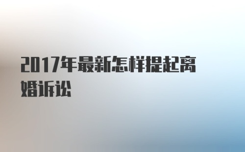 2017年最新怎样提起离婚诉讼