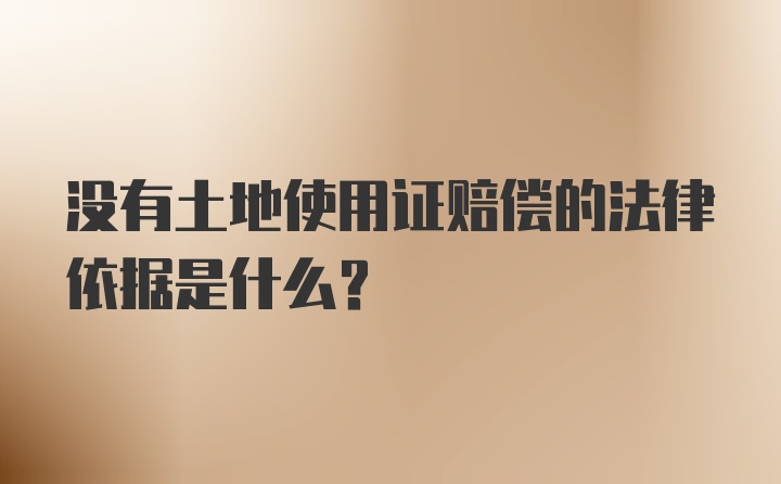 没有土地使用证赔偿的法律依据是什么？