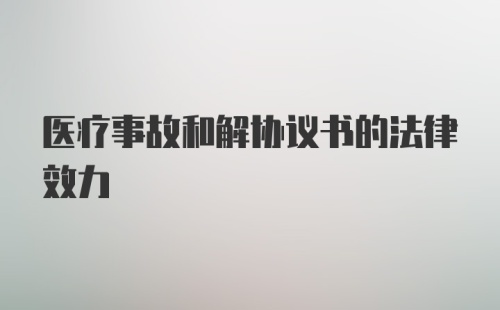 医疗事故和解协议书的法律效力