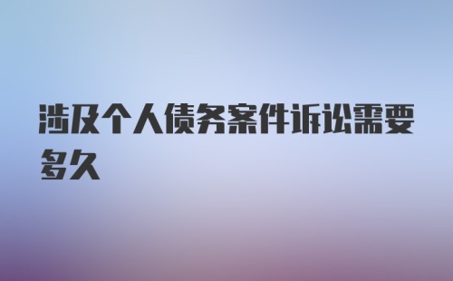 涉及个人债务案件诉讼需要多久