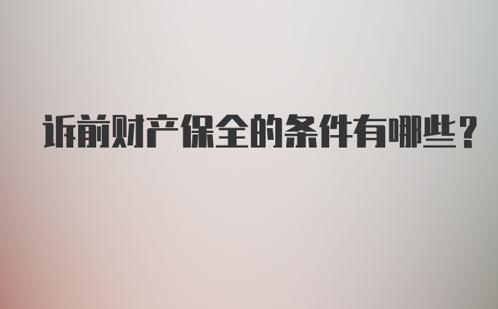 诉前财产保全的条件有哪些？