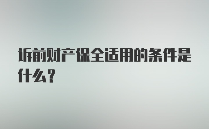 诉前财产保全适用的条件是什么？