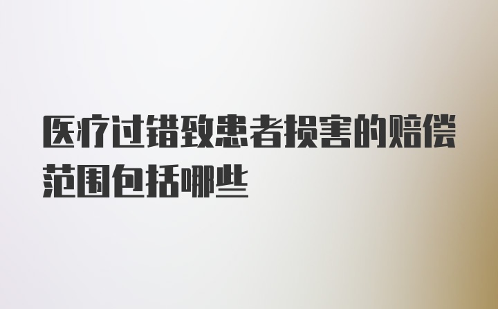 医疗过错致患者损害的赔偿范围包括哪些