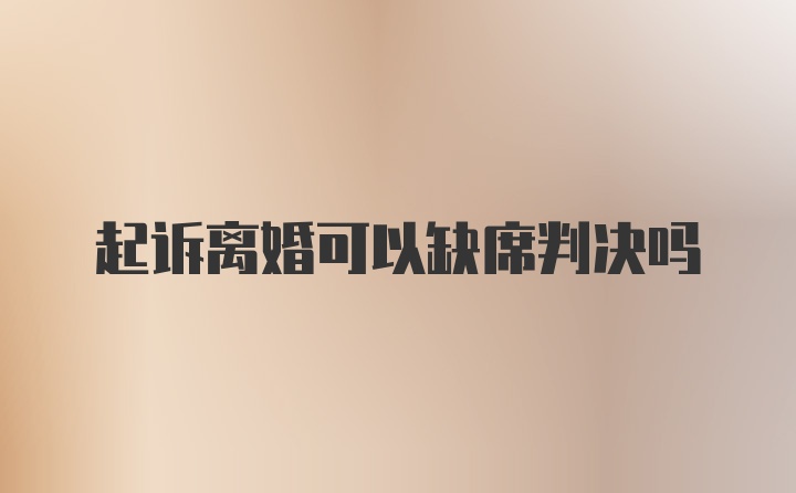 起诉离婚可以缺席判决吗