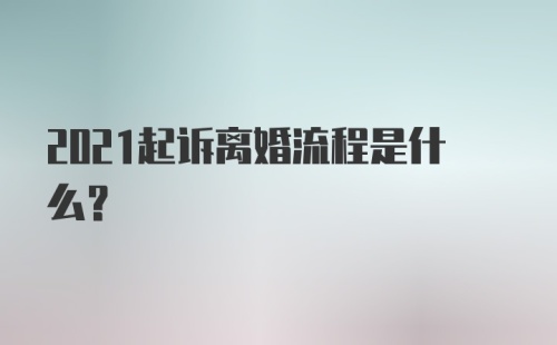 2021起诉离婚流程是什么？