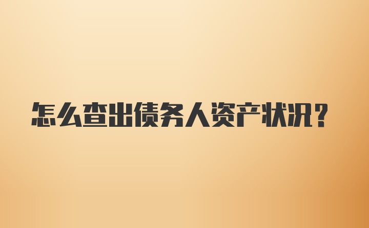 怎么查出债务人资产状况？