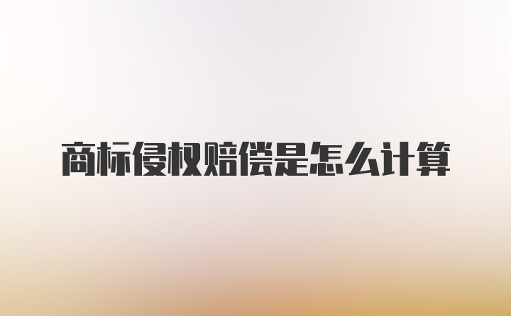 商标侵权赔偿是怎么计算