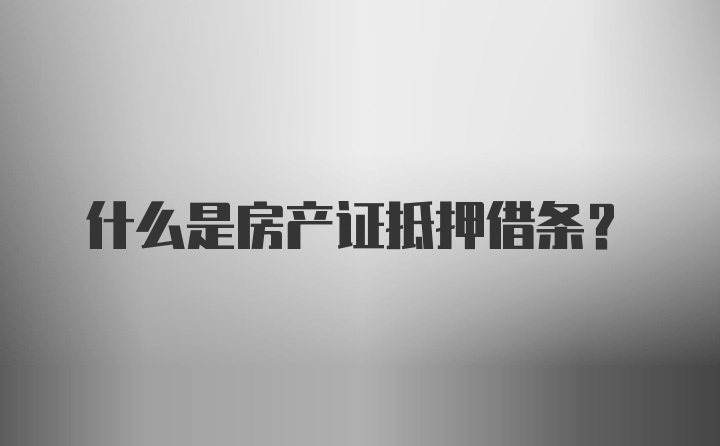 什么是房产证抵押借条？