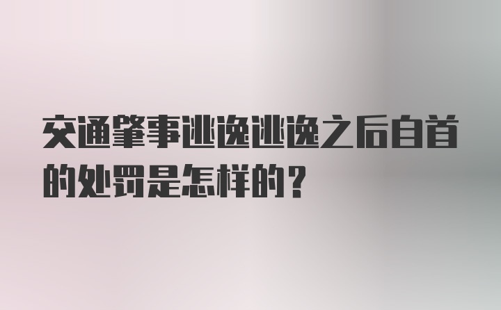 交通肇事逃逸逃逸之后自首的处罚是怎样的？