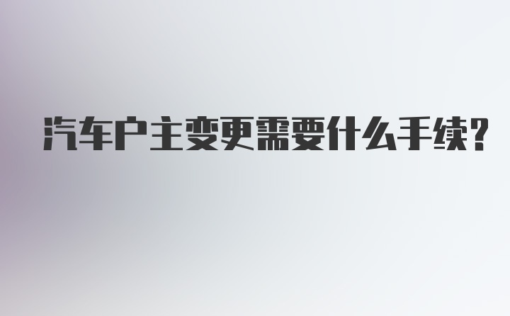 汽车户主变更需要什么手续？