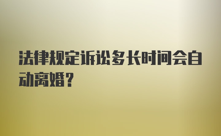 法律规定诉讼多长时间会自动离婚？