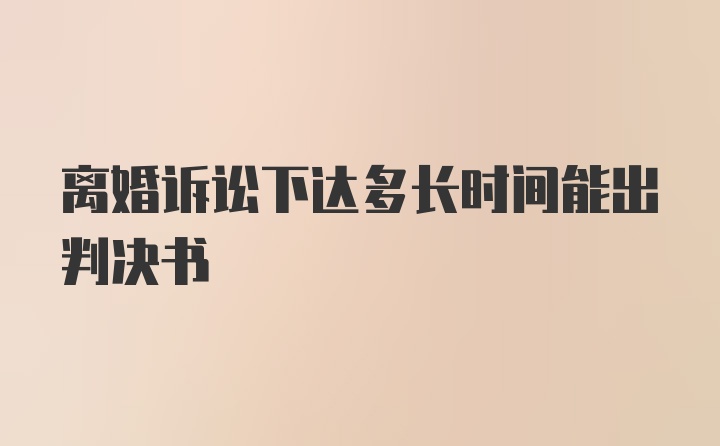 离婚诉讼下达多长时间能出判决书