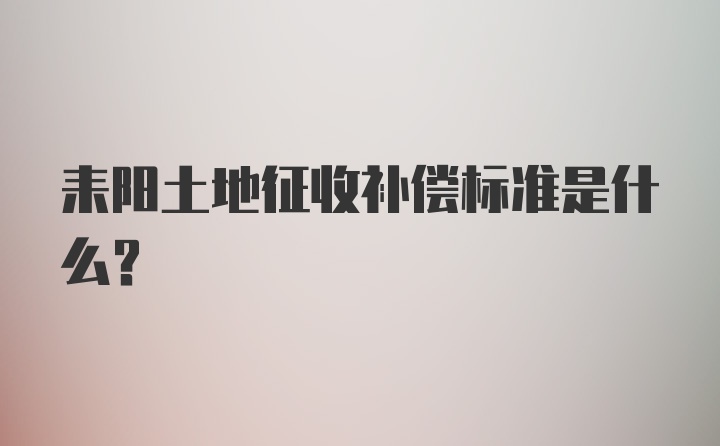 耒阳土地征收补偿标准是什么？