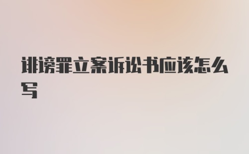 诽谤罪立案诉讼书应该怎么写