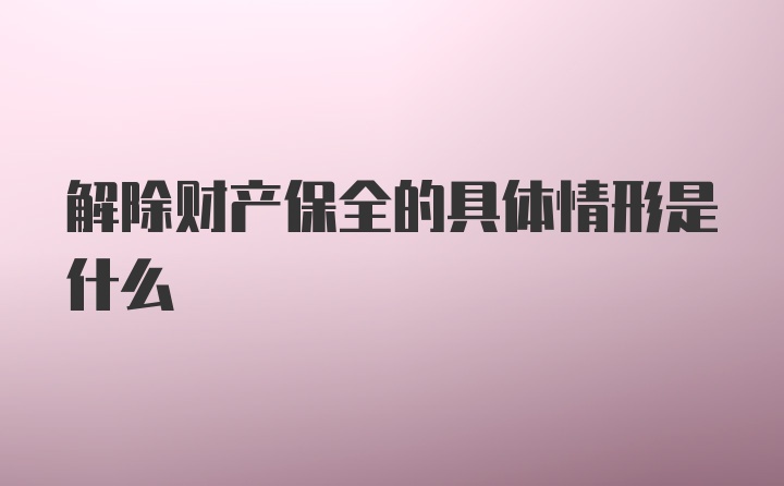 解除财产保全的具体情形是什么