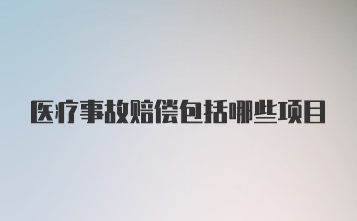 医疗事故赔偿包括哪些项目