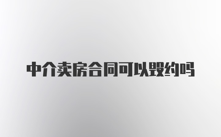 中介卖房合同可以毁约吗