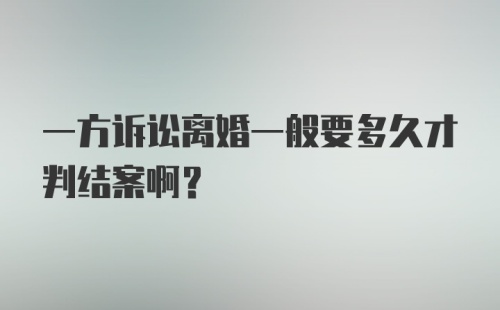 一方诉讼离婚一般要多久才判结案啊？