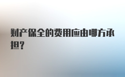 财产保全的费用应由哪方承担？