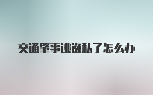 交通肇事逃逸私了怎么办