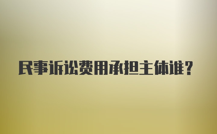 民事诉讼费用承担主体谁？