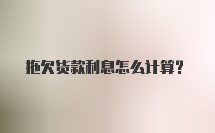 拖欠货款利息怎么计算？