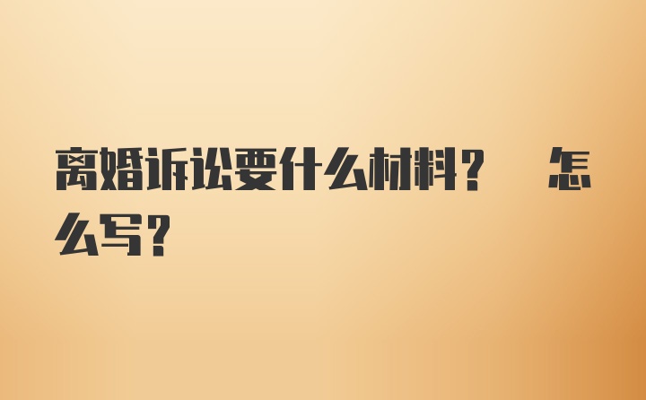 离婚诉讼要什么材料? 怎么写?