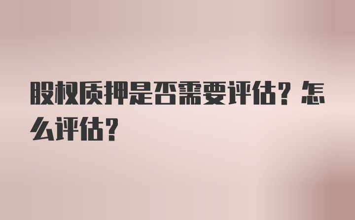 股权质押是否需要评估？怎么评估？