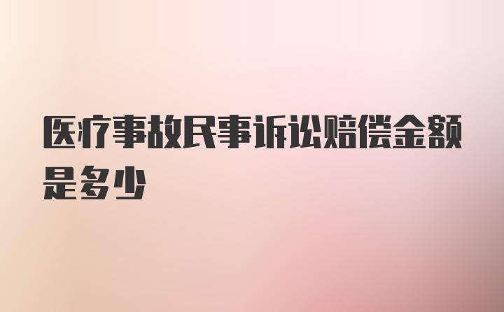 医疗事故民事诉讼赔偿金额是多少