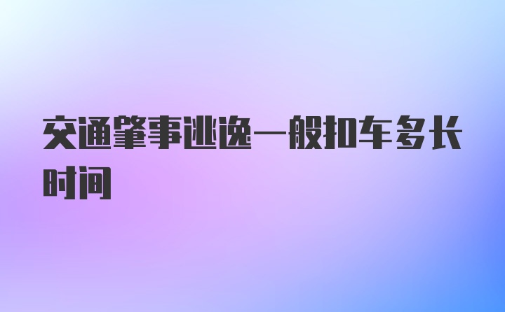 交通肇事逃逸一般扣车多长时间