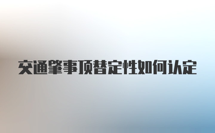 交通肇事顶替定性如何认定