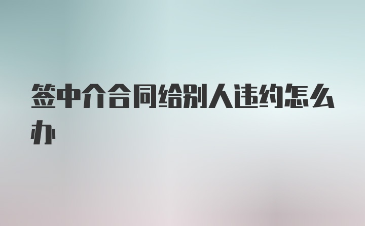 签中介合同给别人违约怎么办