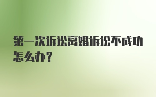 第一次诉讼离婚诉讼不成功怎么办？