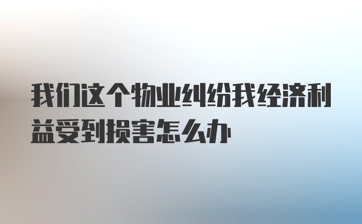 我们这个物业纠纷我经济利益受到损害怎么办