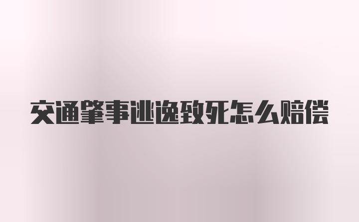 交通肇事逃逸致死怎么赔偿