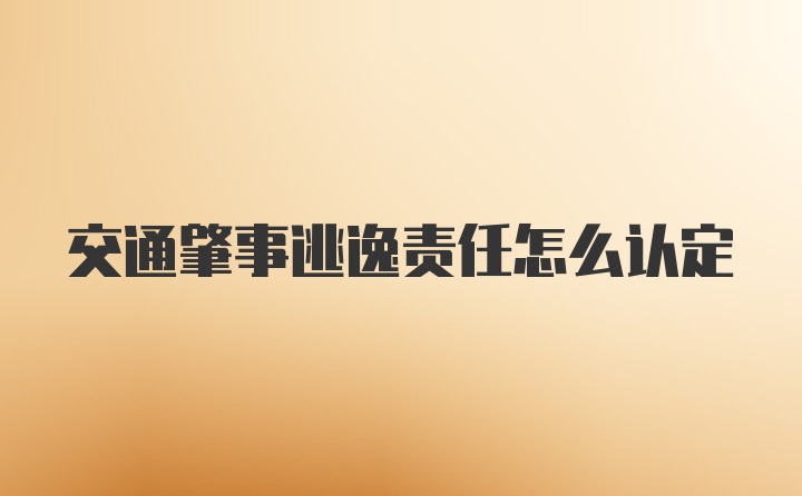 交通肇事逃逸责任怎么认定