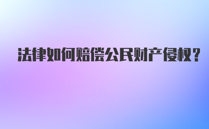 法律如何赔偿公民财产侵权？